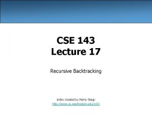 CSE 143 Lecture 17 Recursive Backtracking slides created