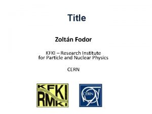 Title Zoltn Fodor KFKI Research Institute for Particle