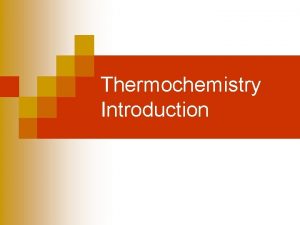 Thermochemistry Introduction Thermochemistry n The study of energy