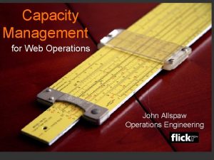 Capacity Management for Web Operations John Allspaw Operations