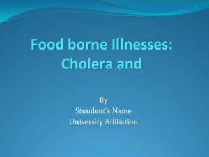 Food borne Illnesses Cholera and By Stuudents Name