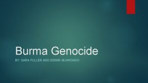 Burma Genocide BY SARA FULLER AND EDWIN GUARDADO