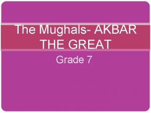 The Mughals AKBAR THE GREAT Grade 7 INTRODUCTION