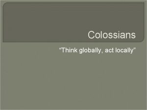 Colossians Think globally act locally Date Place Situation