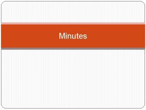 Minutes Minutes The official record of meetings is