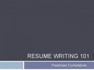 RESUME WRITING 101 Freshman Cornerstone Making Your Resume