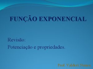 FUNO EXPONENCIAL Reviso Potenciao e propriedades Prof Valderi