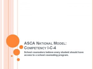 ASCA NATIONAL MODEL COMPETENCY IC4 School counselors believe