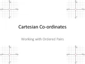 Cartesian Coordinates Working with Ordered Pairs Cartesian Coordinates