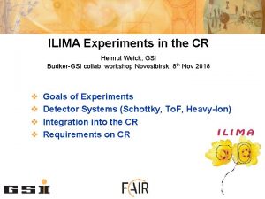 ILIMA Experiments in the CR Helmut Weick GSI