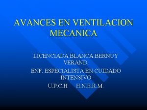 AVANCES EN VENTILACION MECANICA LICENCIADA BLANCA BERNUY VERAND