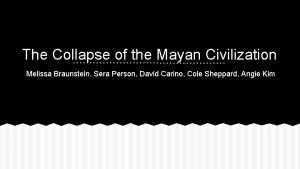 The Collapse of the Mayan Civilization Melissa Braunstein