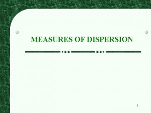 MEASURES OF DISPERSION 1 INTRODUCTION The Measures of MEASURES OF DISPERSION 1 INTRODUCTION The Measures of
