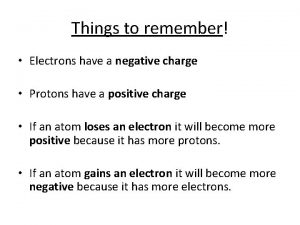 Things to remember Electrons have a negative charge