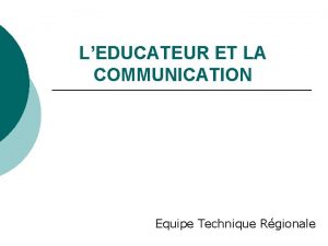 LEDUCATEUR ET LA COMMUNICATION Equipe Technique Rgionale Lart