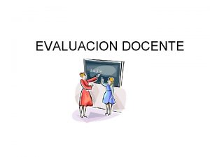 EVALUACION DOCENTE PROPOSITOS La evaluacin del desempeo docente