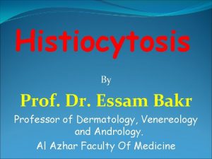 Histiocytosis By Prof Dr Essam Bakr Professor of