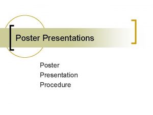 Poster Presentations Poster Presentation Procedure Poster presentations are