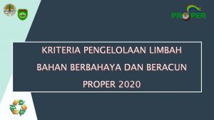 KRITERIA PENGELOLAAN LIMBAH BAHAN BERBAHAYA DAN BERACUN PROPER