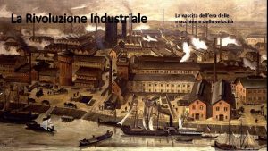 La Rivoluzione Industriale La nascita dellera delle macchine