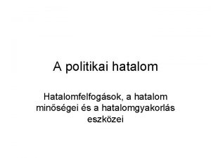 A politikai hatalom Hatalomfelfogsok a hatalom minsgei s