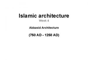 Islamic architecture Week 4 Abbasid Architecture 750 AD