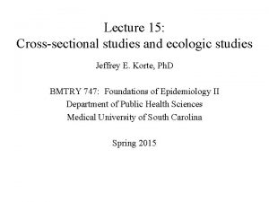 Lecture 15 Crosssectional studies and ecologic studies Jeffrey