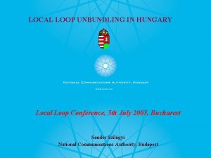 LOCAL LOOP UNBUNDLING IN HUNGARY Local Loop Conference