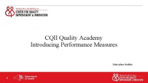 CQII Quality Academy Introducing Performance Measures Date place