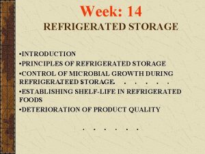 Week 14 REFRIGERATED STORAGE INTRODUCTION PRINCIPLES OF REFRIGERATED