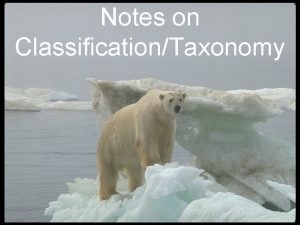 Notes on ClassificationTaxonomy Why Classify To study the