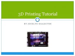 3 D Printing Tutorial BY JOCELYN DIALECTOS For