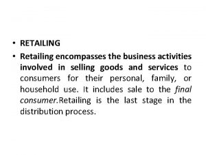 RETAILING Retailing encompasses the business activities involved in