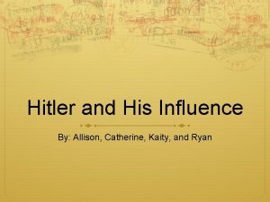 Hitler and His Influence By Allison Catherine Kaity