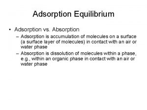 Adsorption Equilibrium Adsorption vs Absorption Adsorption is accumulation