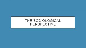 THE SOCIOLOGICAL PERSPECTIVE WHAT IS SOCIOLOGY Sociology the