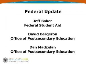 Federal Update Jeff Baker Federal Student Aid David