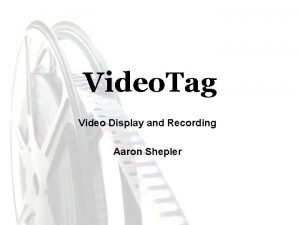 Video Tag Video Display and Recording Aaron Shepler