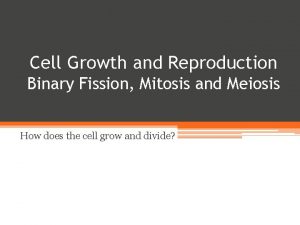 Cell Growth and Reproduction Binary Fission Mitosis and