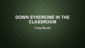 DOWN SYNDROME IN THE CLASSROOM Craig Maude IDEA