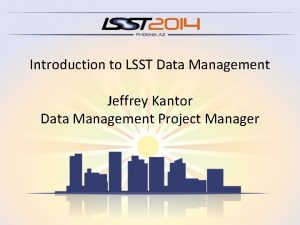 Introduction to LSST Data Management Jeffrey Kantor Data