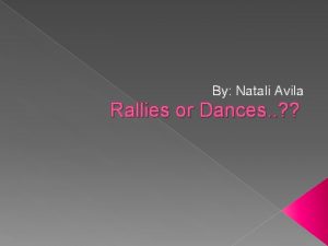 By Natali Avila Rallies or Dances Ill never