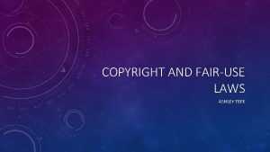 COPYRIGHT AND FAIRUSE LAWS ASHLEY TEPE COPYRIGHT Copyright