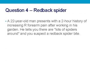 Question 4 Redback spider A 22 yearold man