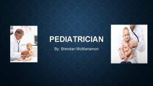 PEDIATRICIAN By Brendan Mc Manamon WHY PEDIATRICIAN I