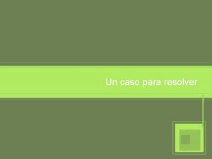 Un caso para resolver Resolviendo un caso Se