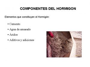 COMPONENTES DEL HORMIGON Elementos que constituyen el Hormign