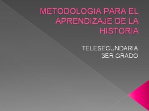 METODOLOGIA PARA EL APRENDIZAJE DE LA HISTORIA TELESECUNDARIA