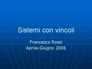 Sistemi con vincoli Francesca Rossi AprileGiugno 2006 Scopo