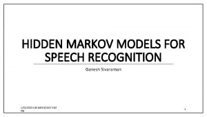 HIDDEN MARKOV MODELS FOR SPEECH RECOGNITION Ganesh Sivaraman